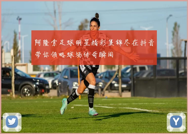 阿隆索足球明星精彩集锦尽在抖音带你领略球场传奇瞬间