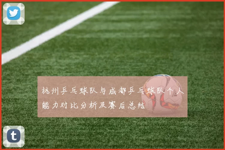 杭州乒乓球队与成都乒乓球队个人能力对比分析及赛后总结