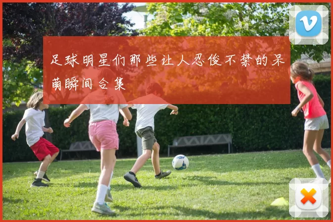 足球明星们那些让人忍俊不禁的呆萌瞬间合集