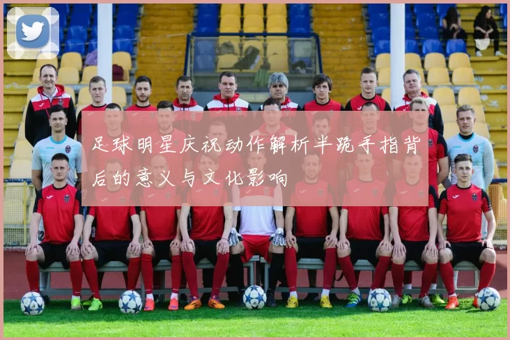 足球明星庆祝动作解析半跪手指背后的意义与文化影响