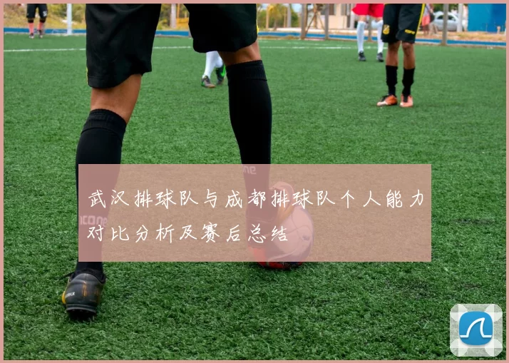 武汉排球队与成都排球队个人能力对比分析及赛后总结