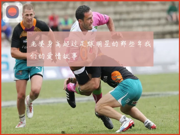 老婆身高超过足球明星的那些年我们的爱情故事