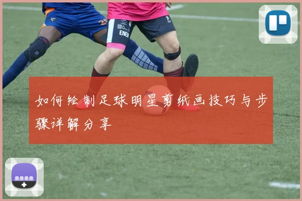 如何绘制足球明星剪纸画技巧与步骤详解分享