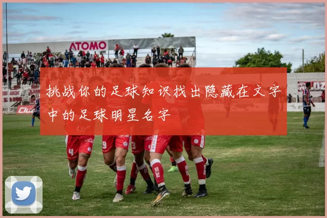 挑战你的足球知识找出隐藏在文字中的足球明星名字