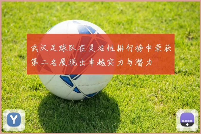 武汉足球队在灵活性排行榜中荣获第二名展现出卓越实力与潜力