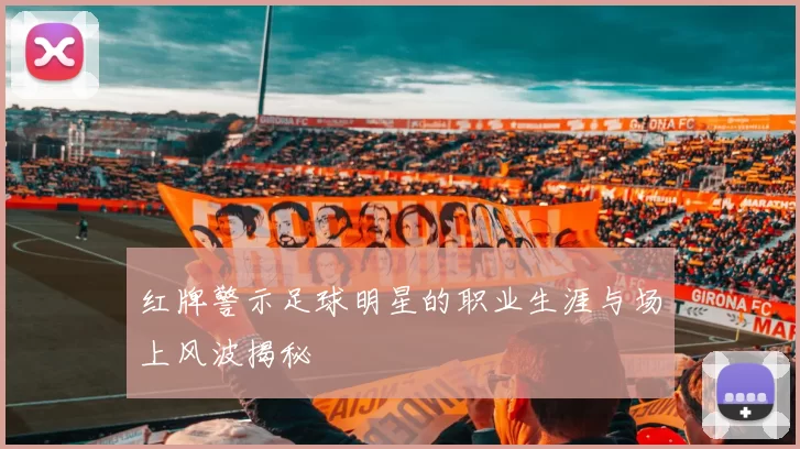 红牌警示足球明星的职业生涯与场上风波揭秘