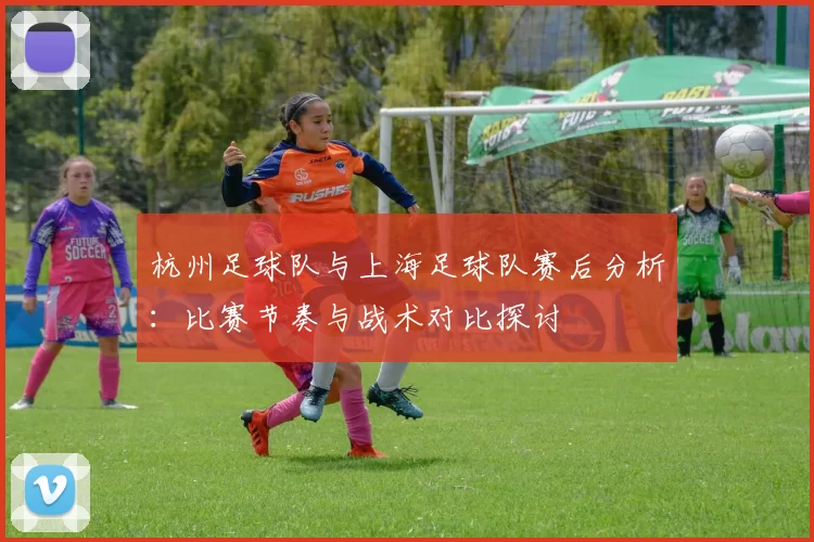 杭州足球队与上海足球队赛后分析：比赛节奏与战术对比探讨