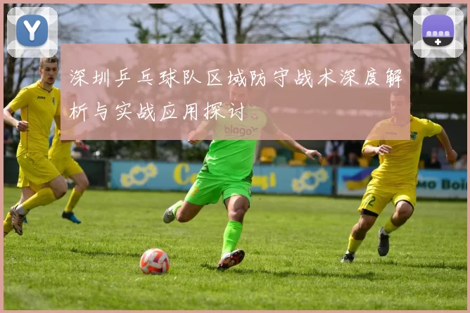 深圳乒乓球队区域防守战术深度解析与实战应用探讨