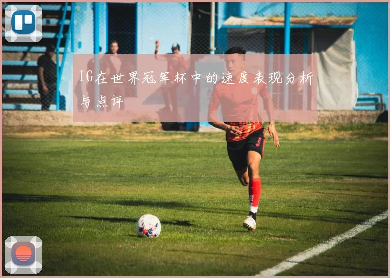 IG在世界冠军杯中的速度表现分析与点评