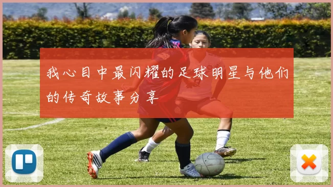 我心目中最闪耀的足球明星与他们的传奇故事分享