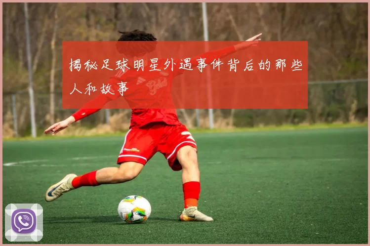 揭秘足球明星外遇事件背后的那些人和故事