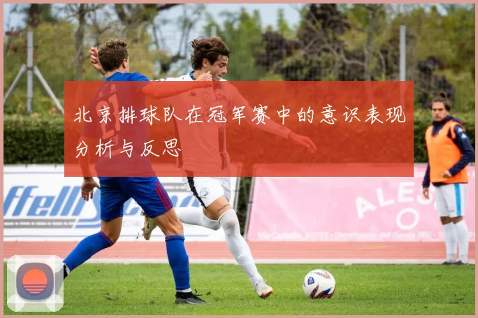 北京排球队在冠军赛中的意识表现分析与反思