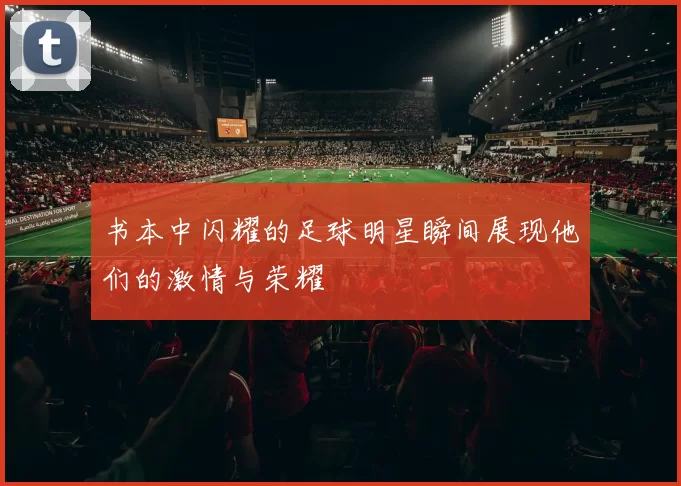 书本中闪耀的足球明星瞬间展现他们的激情与荣耀
