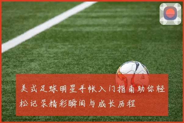 美式足球明星手帐入门指南助你轻松记录精彩瞬间与成长历程