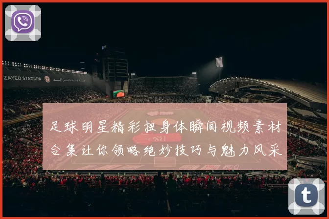 足球明星精彩扭身体瞬间视频素材合集让你领略绝妙技巧与魅力风采