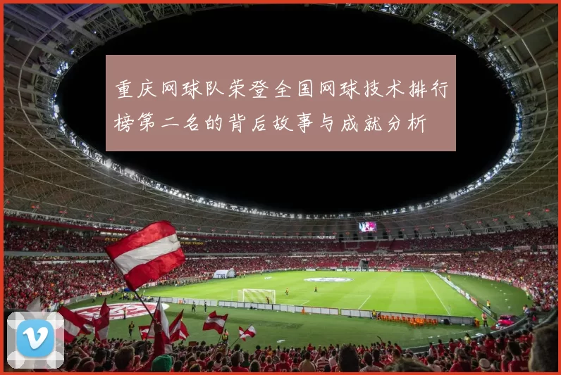 重庆网球队荣登全国网球技术排行榜第二名的背后故事与成就分析