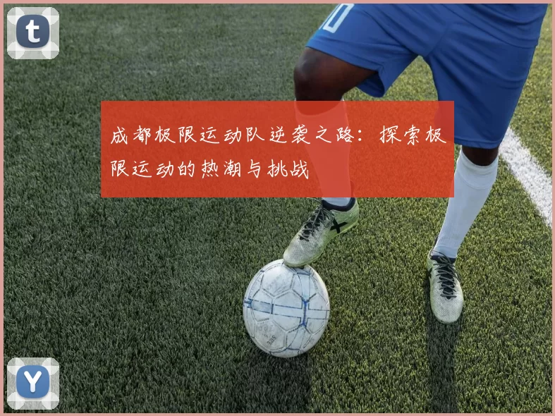 成都极限运动队逆袭之路：探索极限运动的热潮与挑战