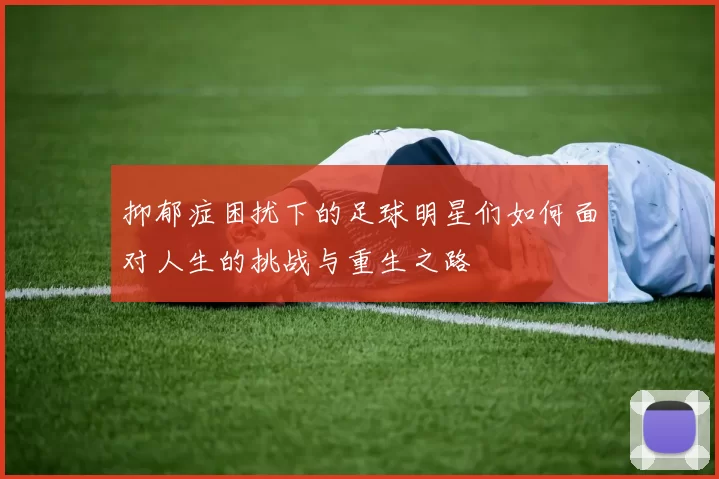 抑郁症困扰下的足球明星们如何面对人生的挑战与重生之路