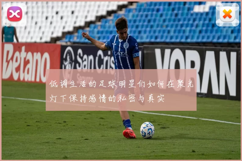 低调生活的足球明星们如何在聚光灯下保持感情的私密与真实