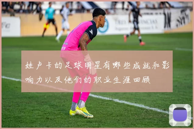 姓卢卡的足球明星有哪些成就和影响力以及他们的职业生涯回顾