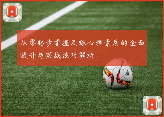 从零起步掌握足球心理素质的全面提升与实战技巧解析