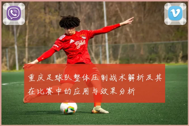 重庆足球队整体压制战术解析及其在比赛中的应用与效果分析