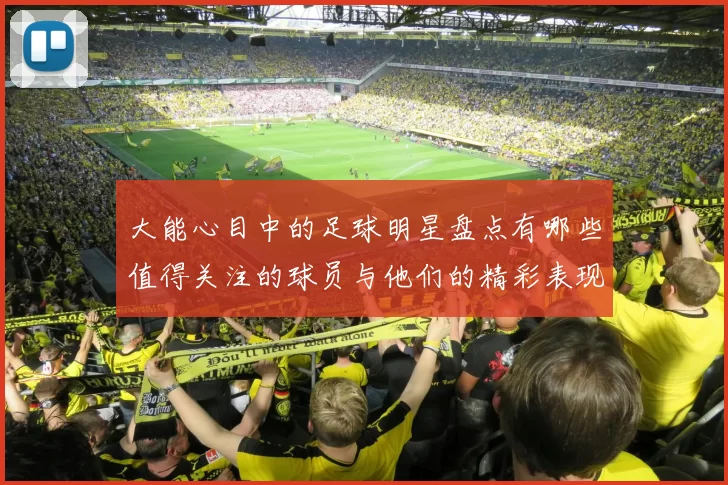 大能心目中的足球明星盘点有哪些值得关注的球员与他们的精彩表现
