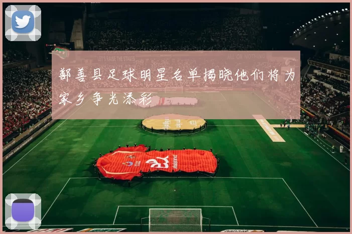 鄯善县足球明星名单揭晓他们将为家乡争光添彩