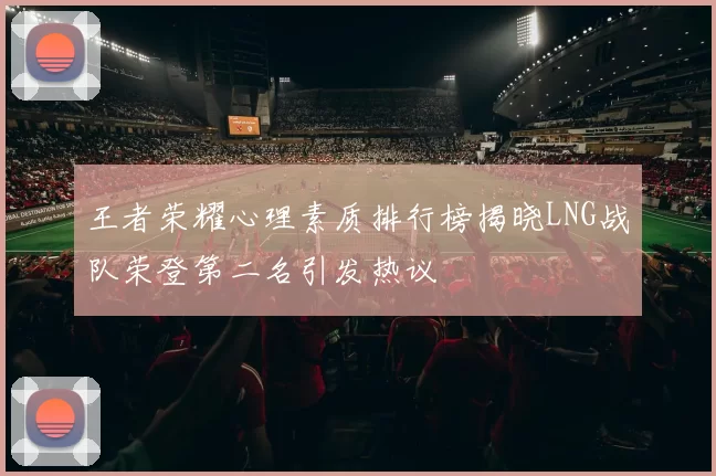 王者荣耀心理素质排行榜揭晓LNG战队荣登第二名引发热议