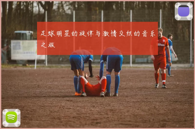 足球明星的旋律与激情交织的音乐之旅