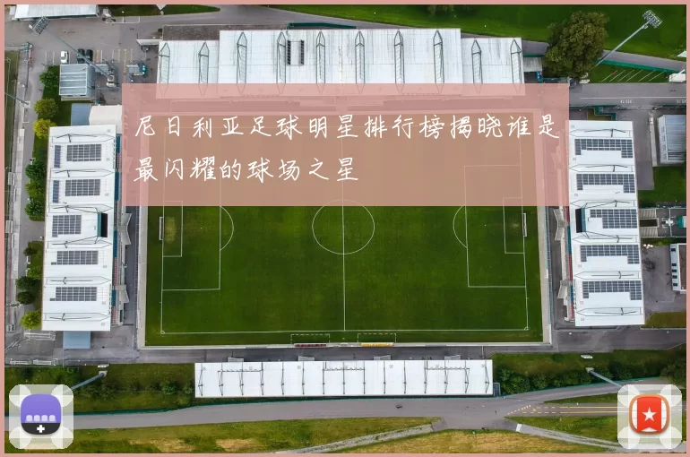 尼日利亚足球明星排行榜揭晓谁是最闪耀的球场之星
