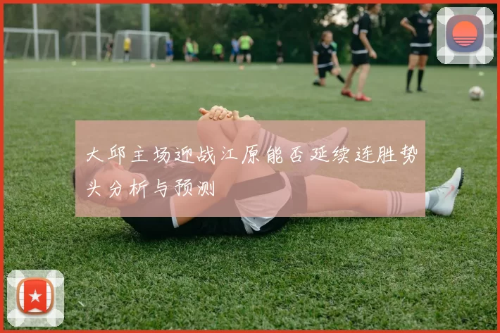 大邱主场迎战江原能否延续连胜势头分析与预测