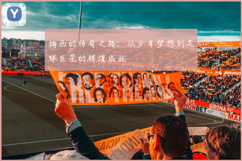 梅西的传奇之路：从少年梦想到足球巨星的辉煌成就