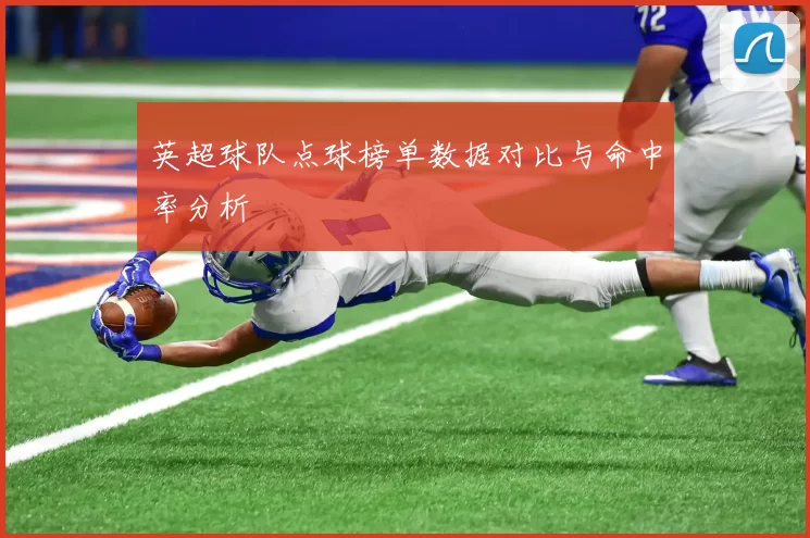 英超球队点球榜单数据对比与命中率分析