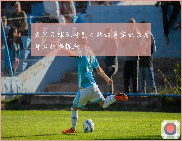 武汉足球队转型之路的真实记录与背后故事探秘