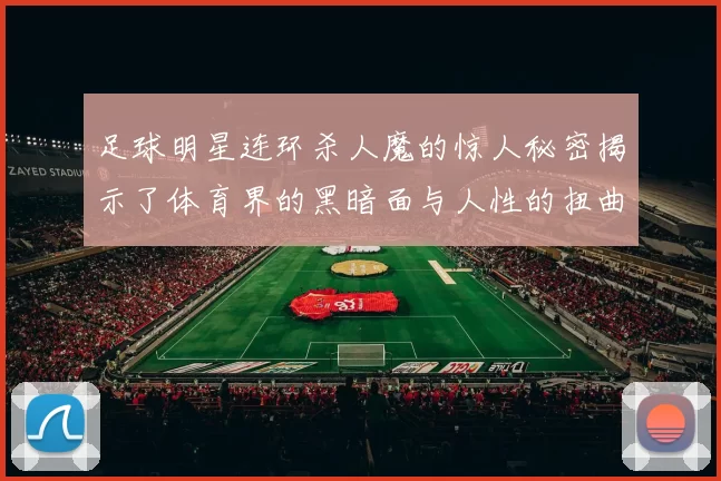 足球明星连环杀人魔的惊人秘密揭示了体育界的黑暗面与人性的扭曲真相
