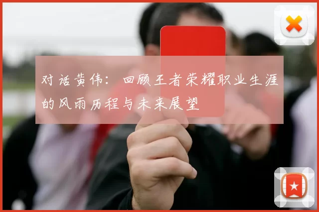 对话黄伟：回顾王者荣耀职业生涯的风雨历程与未来展望
