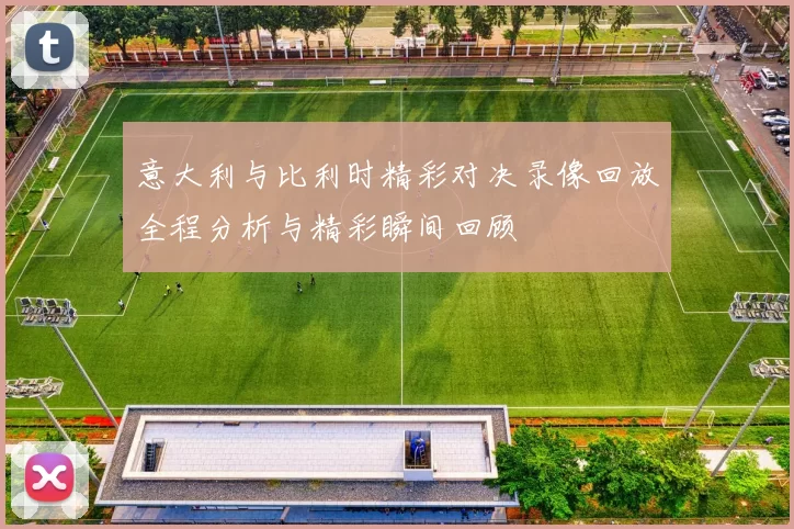 意大利与比利时精彩对决录像回放全程分析与精彩瞬间回顾