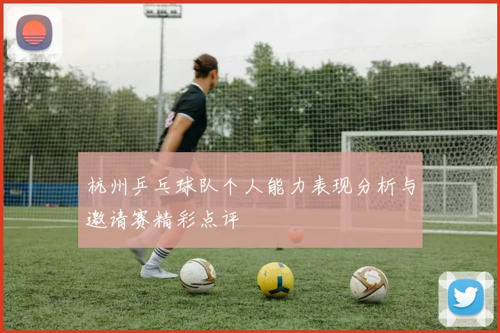 杭州乒乓球队个人能力表现分析与邀请赛精彩点评